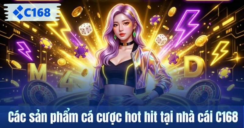 Nhà Cái C168 – Điểm Đến Giải Trí Uy Tín Hàng Đầu Năm 2026 Các sản phẩm cá cược hot hit tại nhà cái C168